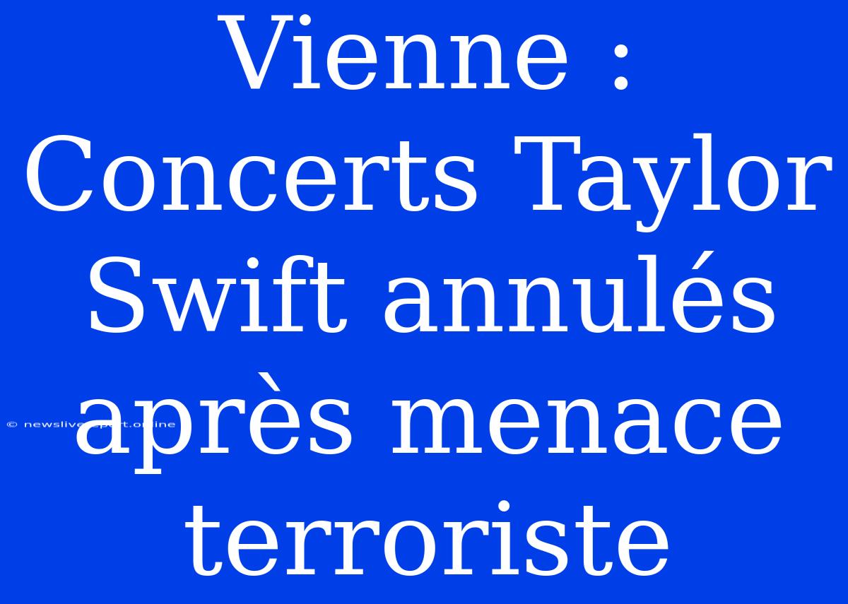 Vienne : Concerts Taylor Swift Annulés Après Menace Terroriste