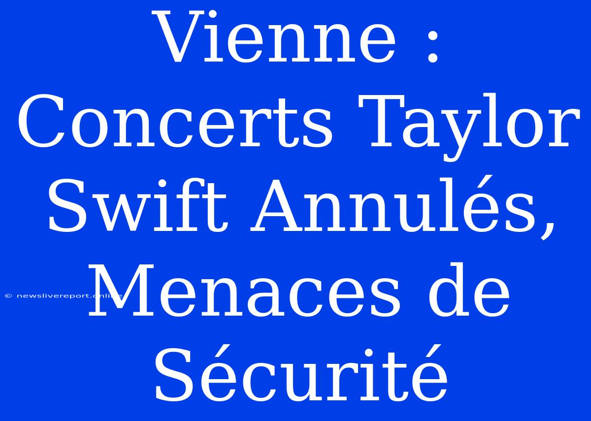 Vienne : Concerts Taylor Swift Annulés, Menaces De Sécurité