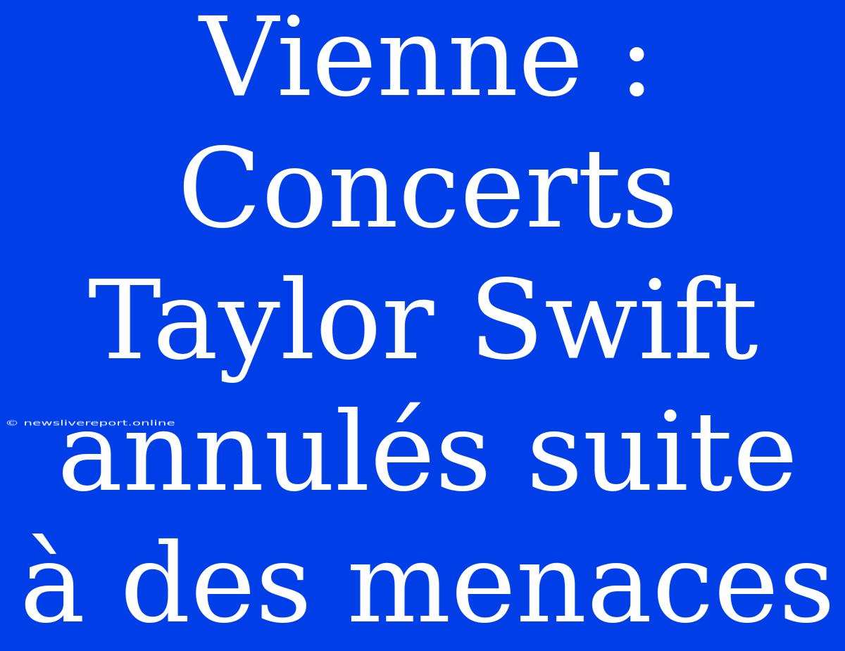 Vienne : Concerts Taylor Swift Annulés Suite À Des Menaces