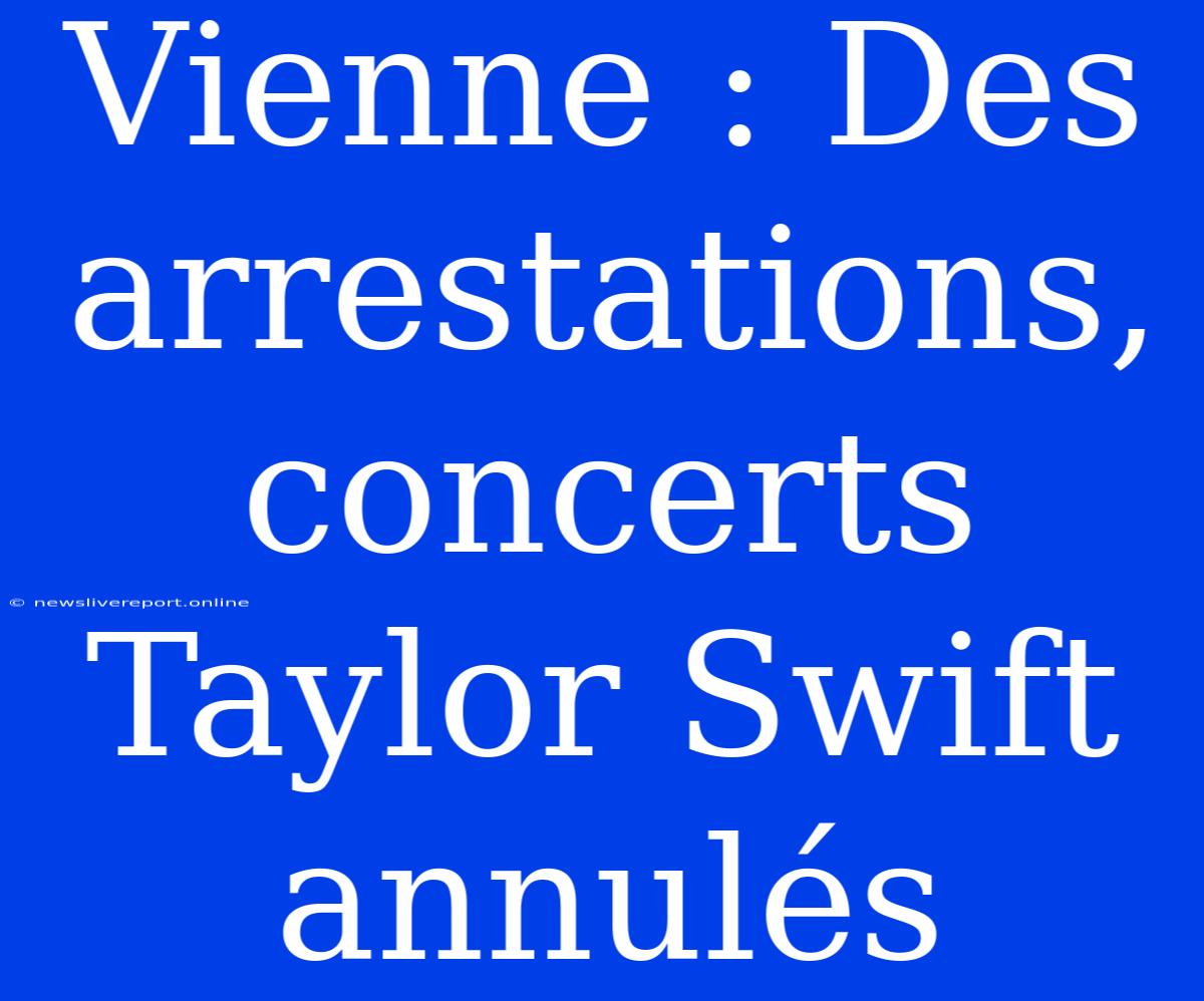 Vienne : Des Arrestations, Concerts Taylor Swift Annulés