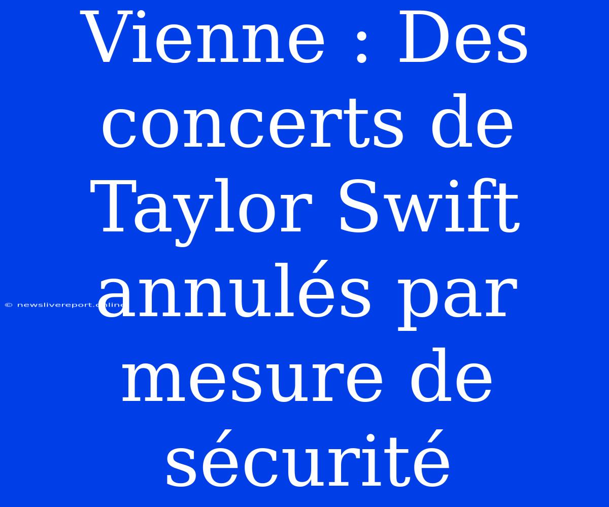 Vienne : Des Concerts De Taylor Swift Annulés Par Mesure De Sécurité