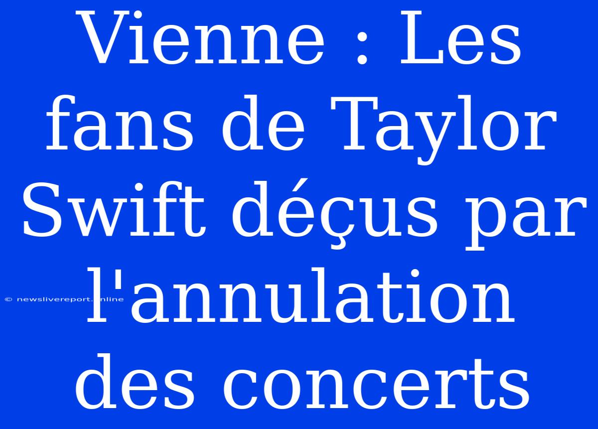 Vienne : Les Fans De Taylor Swift Déçus Par L'annulation Des Concerts