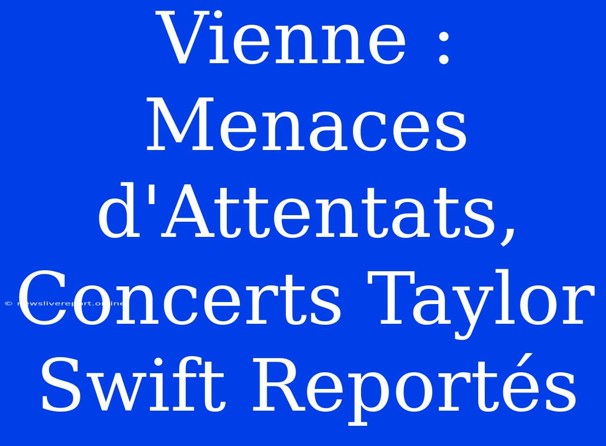 Vienne : Menaces D'Attentats, Concerts Taylor Swift Reportés