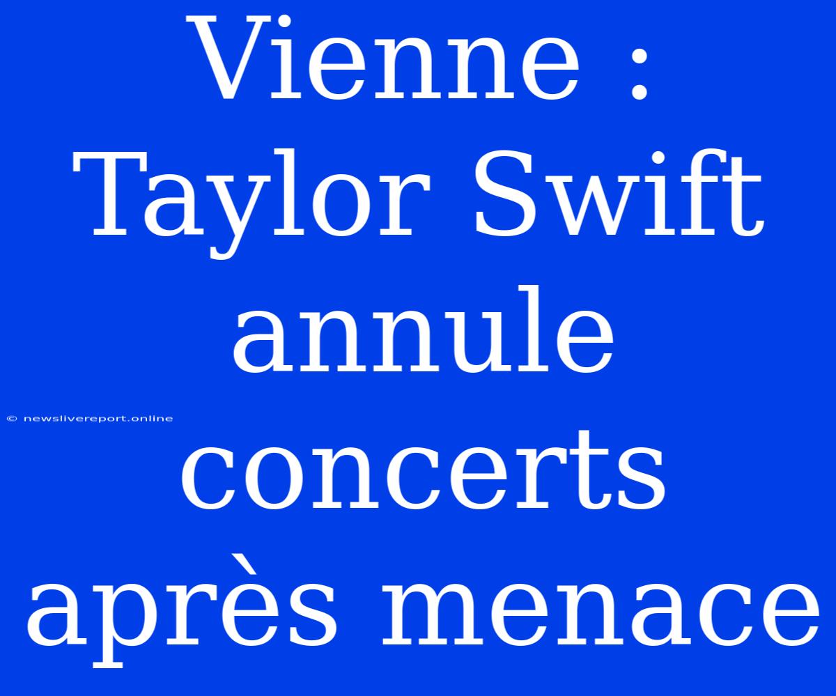 Vienne : Taylor Swift Annule Concerts Après Menace