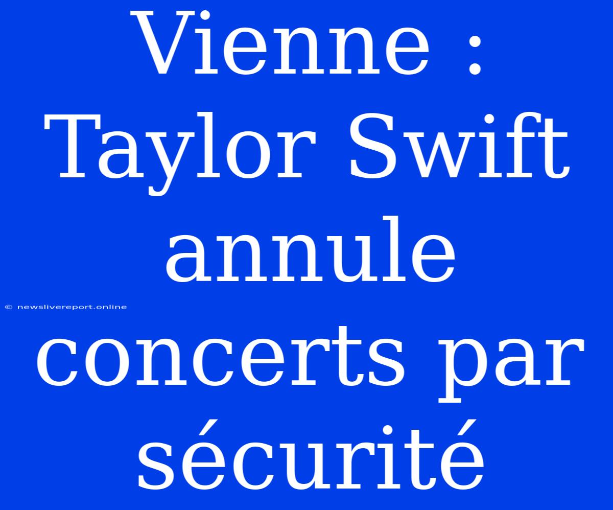 Vienne : Taylor Swift Annule Concerts Par Sécurité