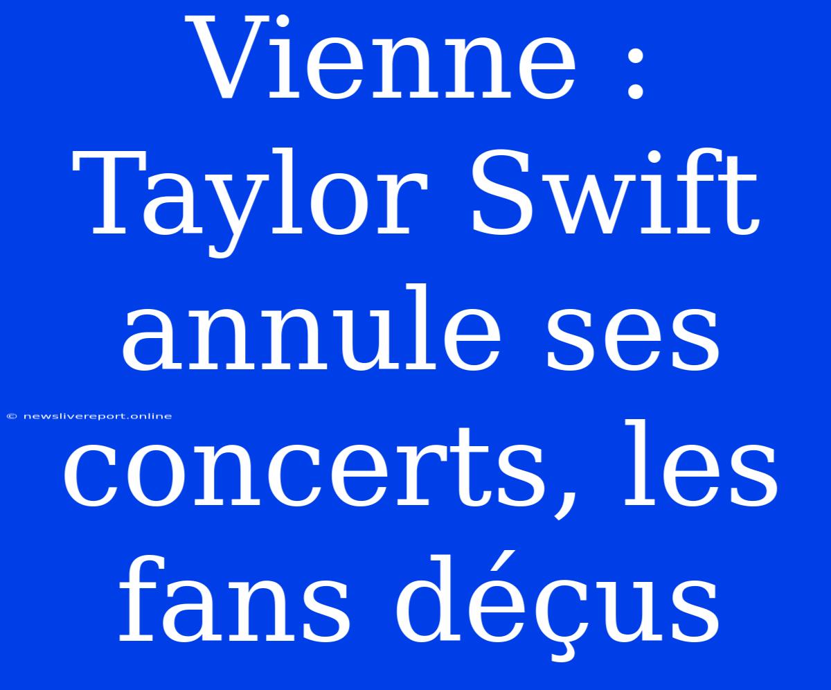 Vienne : Taylor Swift Annule Ses Concerts, Les Fans Déçus