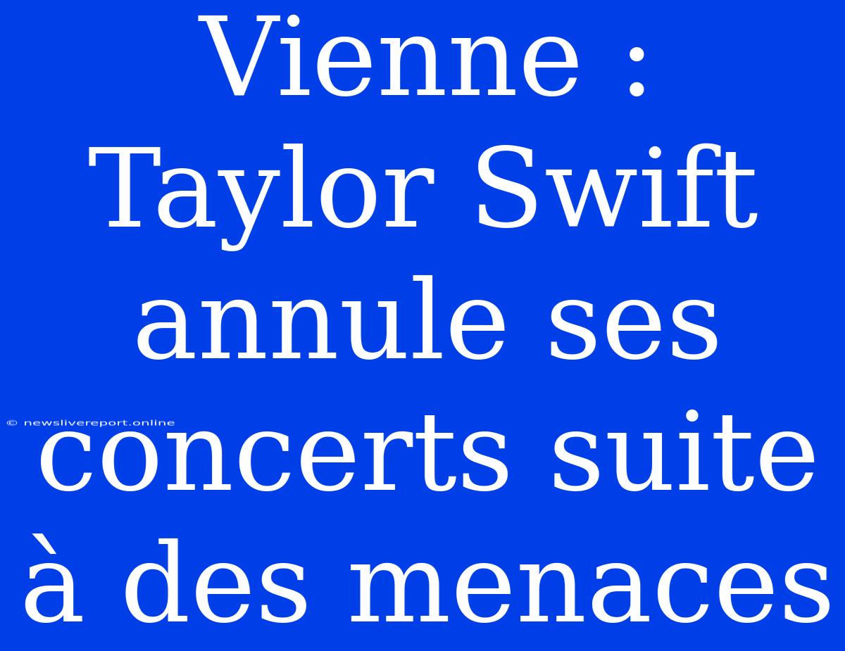 Vienne : Taylor Swift Annule Ses Concerts Suite À Des Menaces