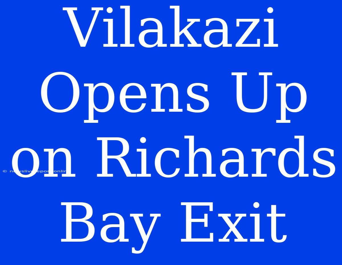 Vilakazi Opens Up On Richards Bay Exit