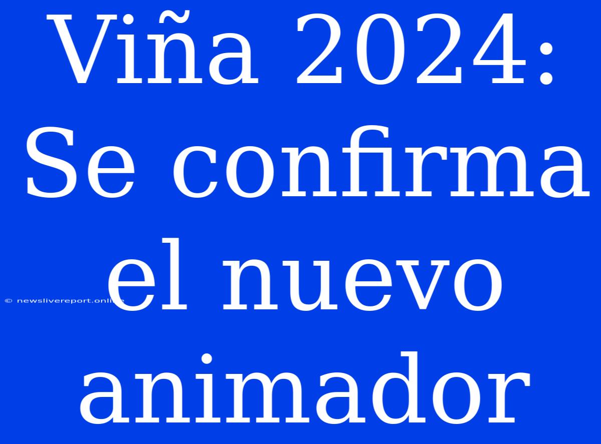 Viña 2024: Se Confirma El Nuevo Animador