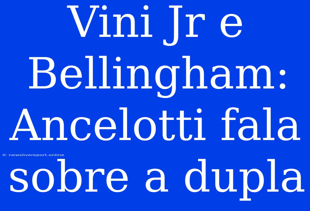 Vini Jr E Bellingham: Ancelotti Fala Sobre A Dupla