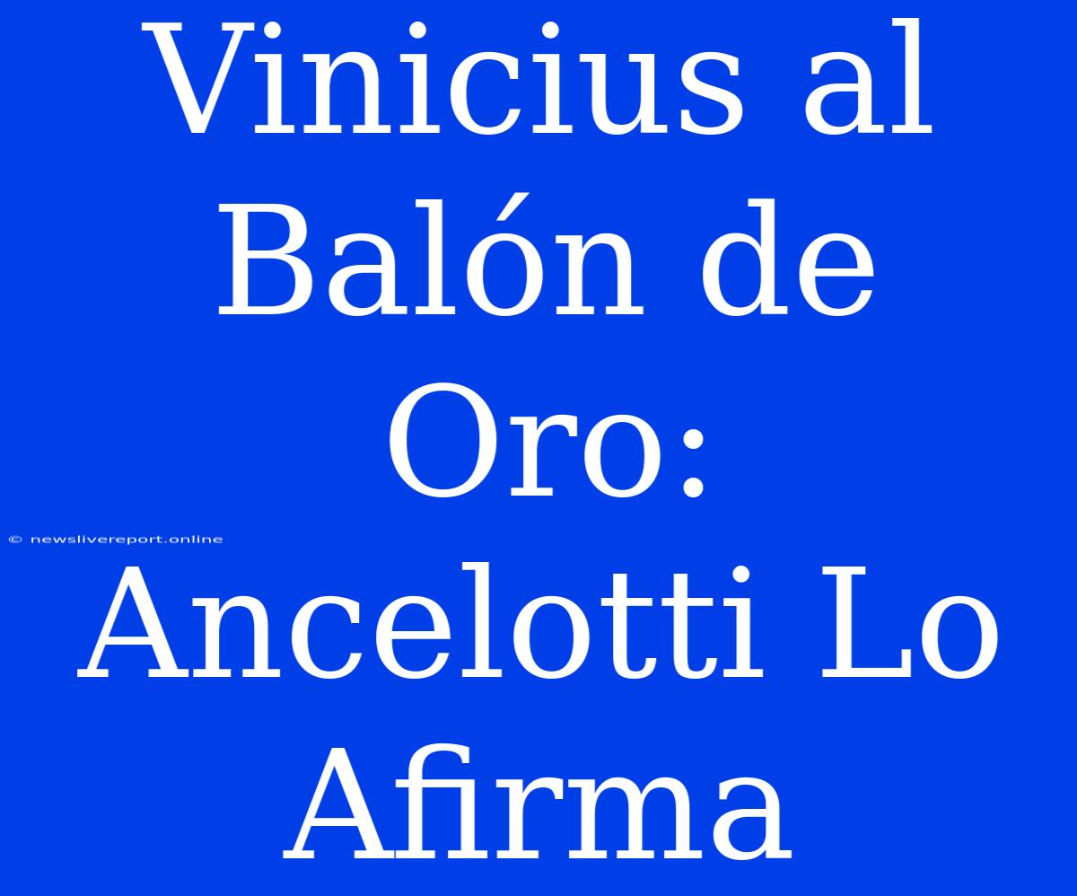 Vinicius Al Balón De Oro: Ancelotti Lo Afirma
