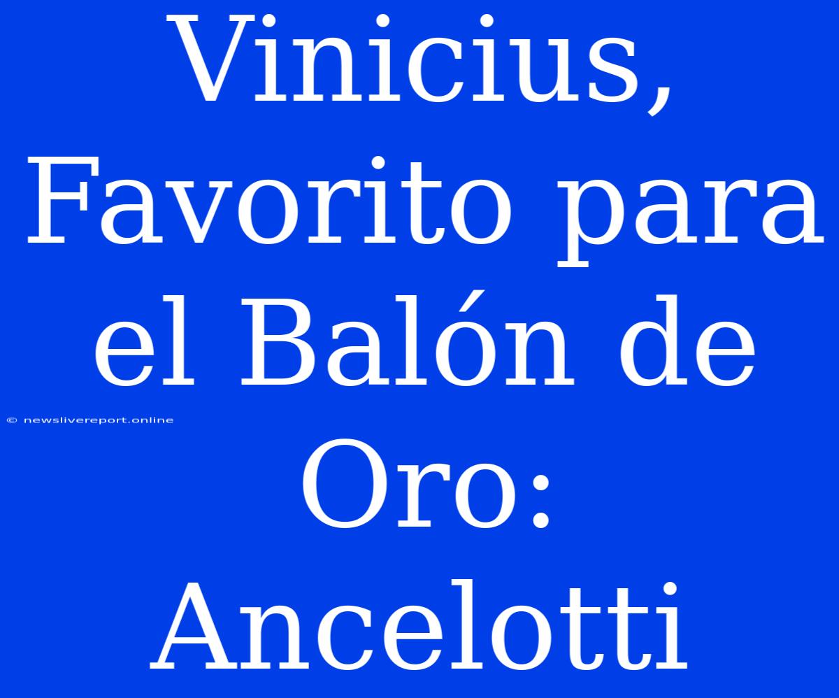 Vinicius, Favorito Para El Balón De Oro: Ancelotti