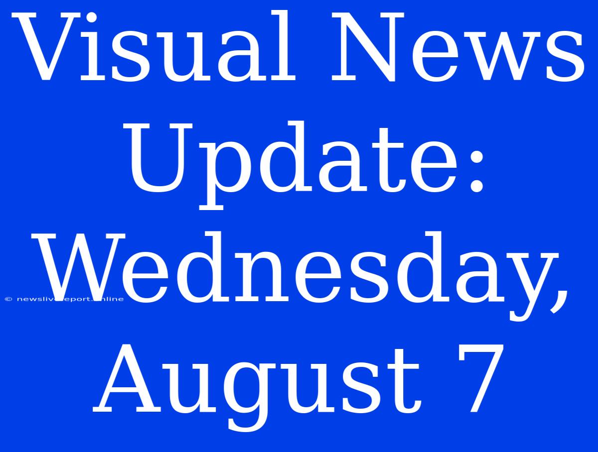 Visual News Update: Wednesday, August 7