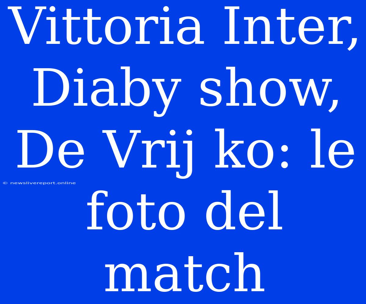 Vittoria Inter, Diaby Show, De Vrij Ko: Le Foto Del Match