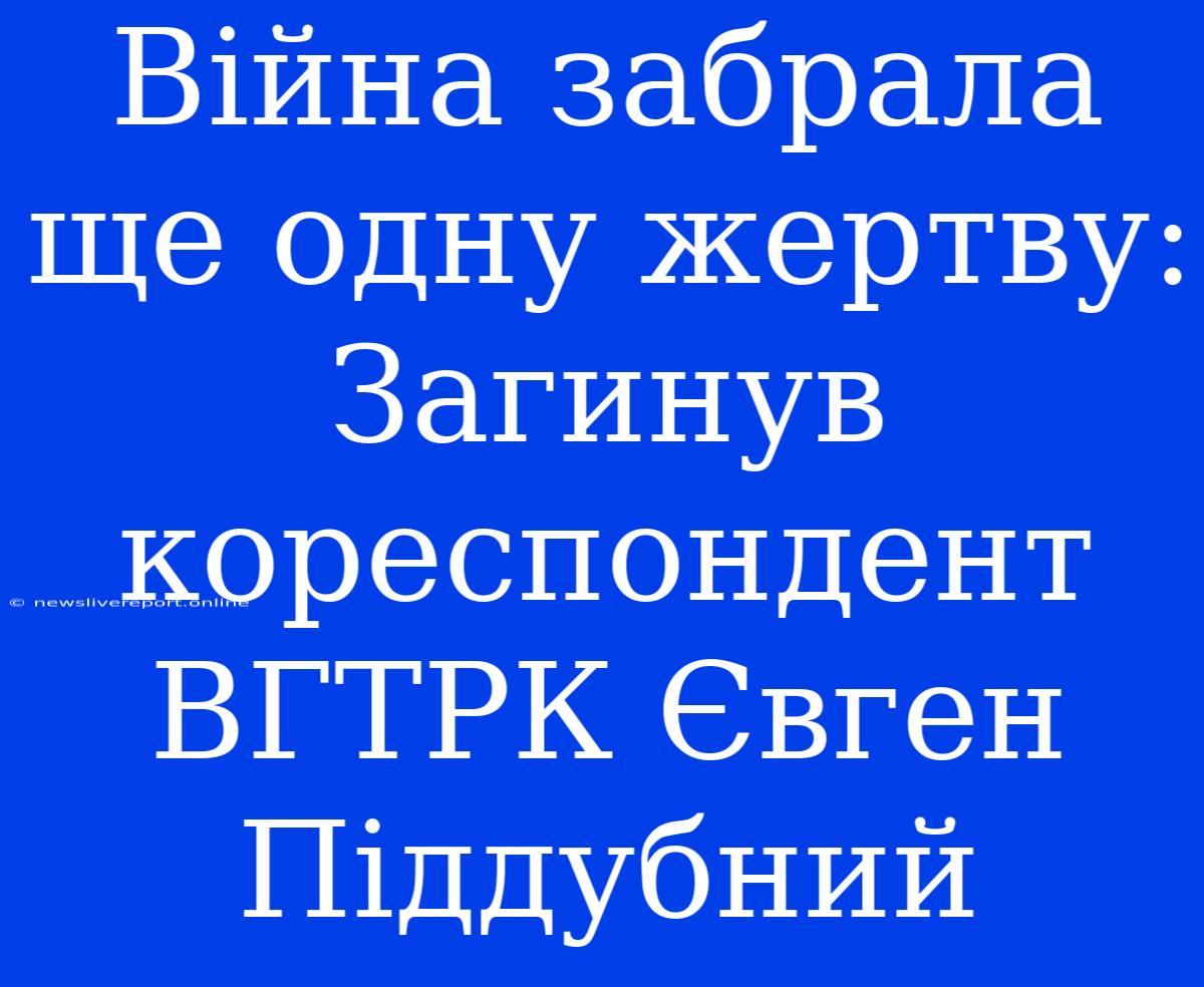 Війна Забрала Ще Одну Жертву: Загинув Кореспондент ВГТРК Євген Піддубний