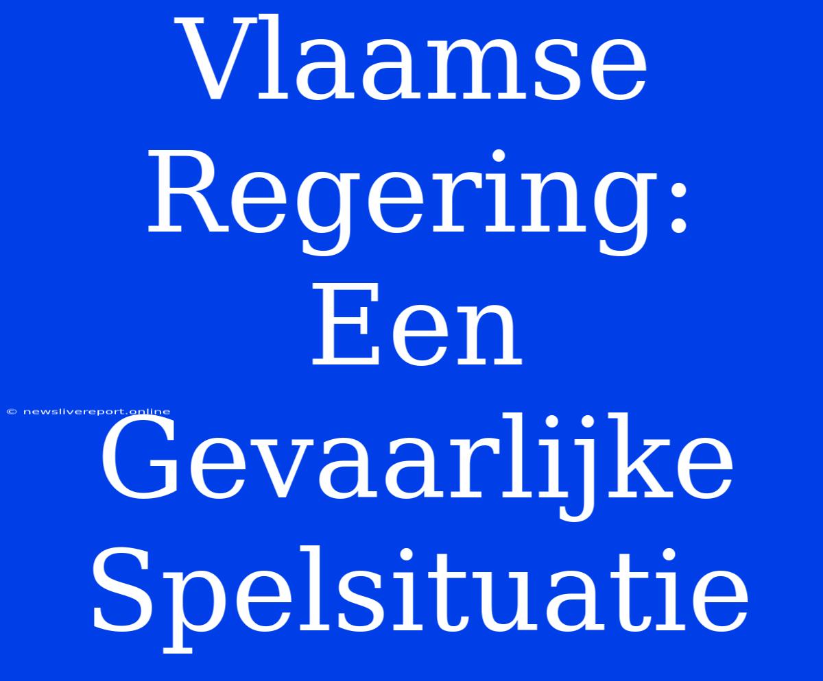 Vlaamse Regering:  Een Gevaarlijke Spelsituatie