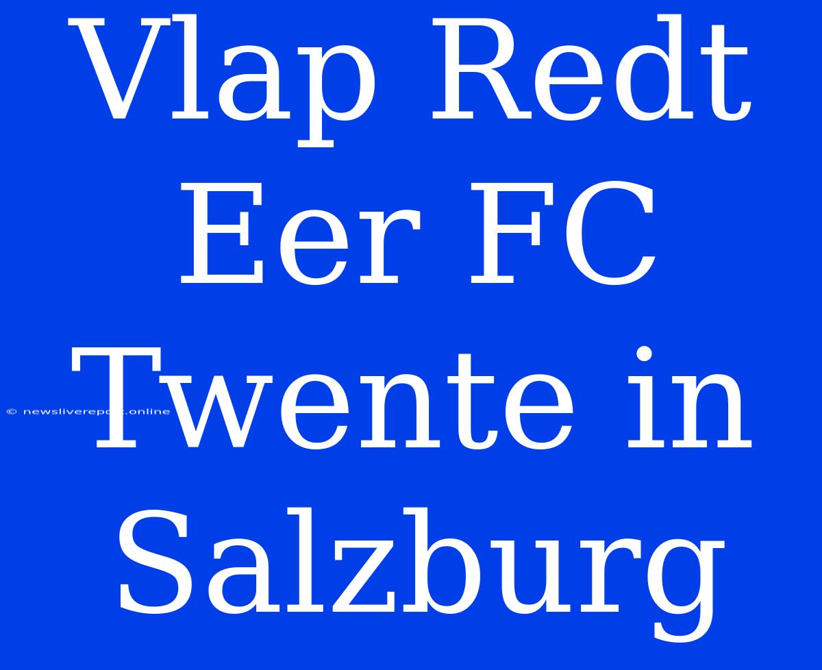 Vlap Redt Eer FC Twente In Salzburg