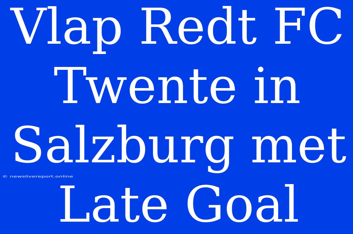 Vlap Redt FC Twente In Salzburg Met Late Goal