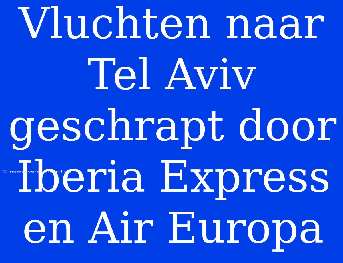 Vluchten Naar Tel Aviv Geschrapt Door Iberia Express En Air Europa