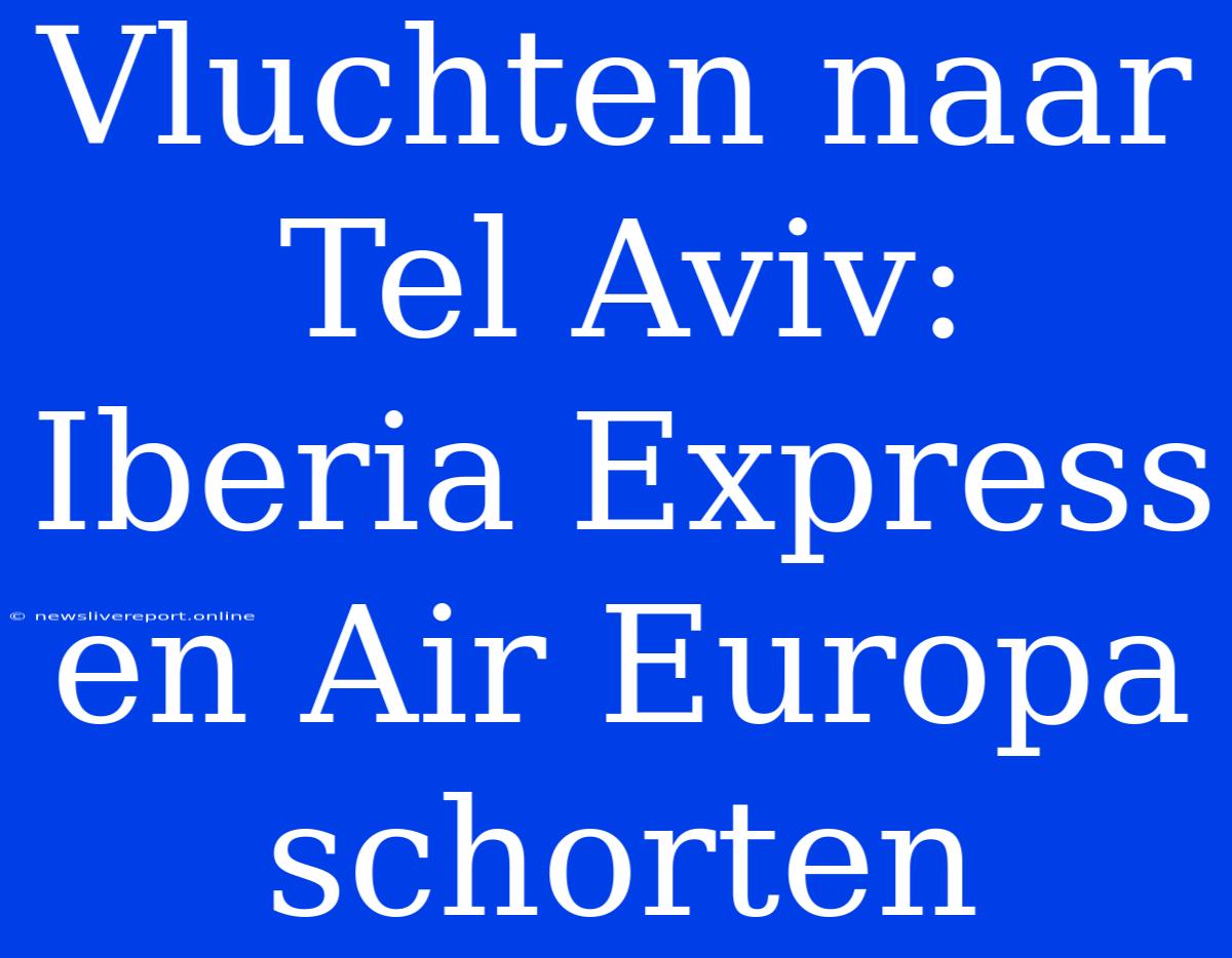 Vluchten Naar Tel Aviv: Iberia Express En Air Europa Schorten