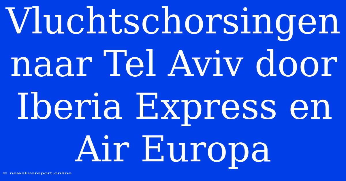 Vluchtschorsingen Naar Tel Aviv Door Iberia Express En Air Europa