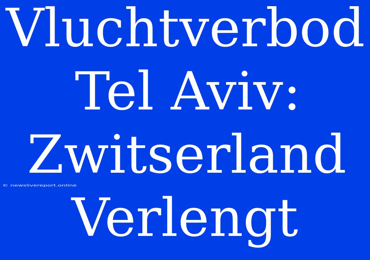 Vluchtverbod Tel Aviv: Zwitserland Verlengt