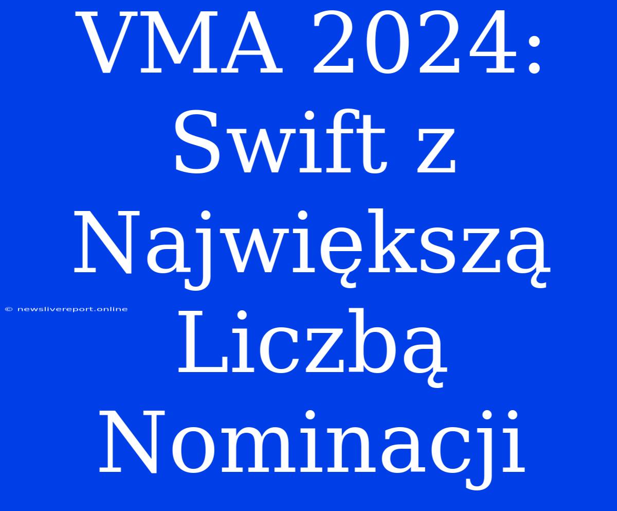 VMA 2024: Swift Z Największą Liczbą Nominacji