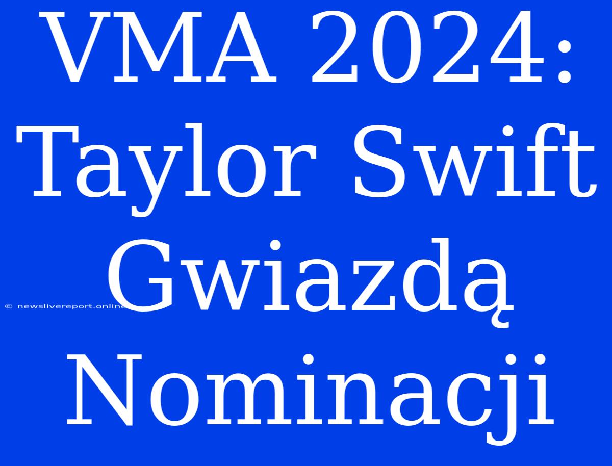 VMA 2024: Taylor Swift Gwiazdą Nominacji