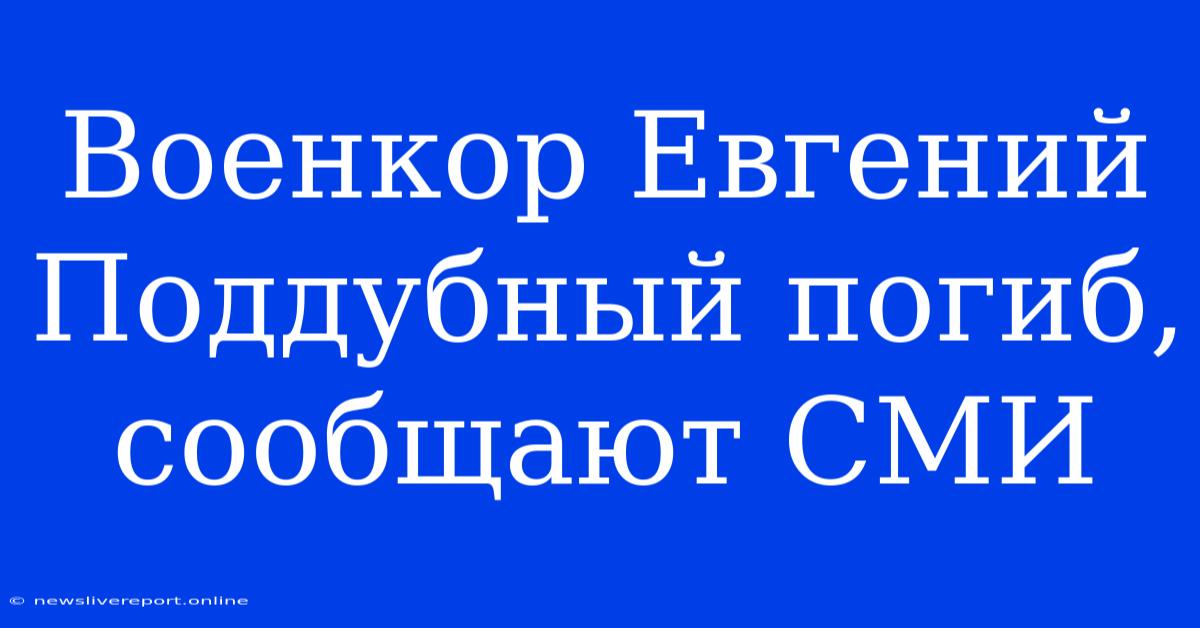 Военкор Евгений Поддубный Погиб, Сообщают СМИ