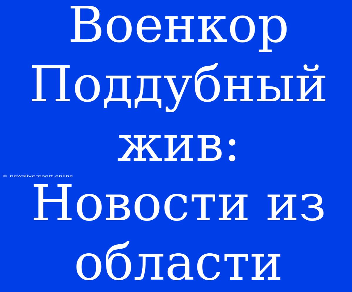 Военкор Поддубный Жив: Новости Из Области