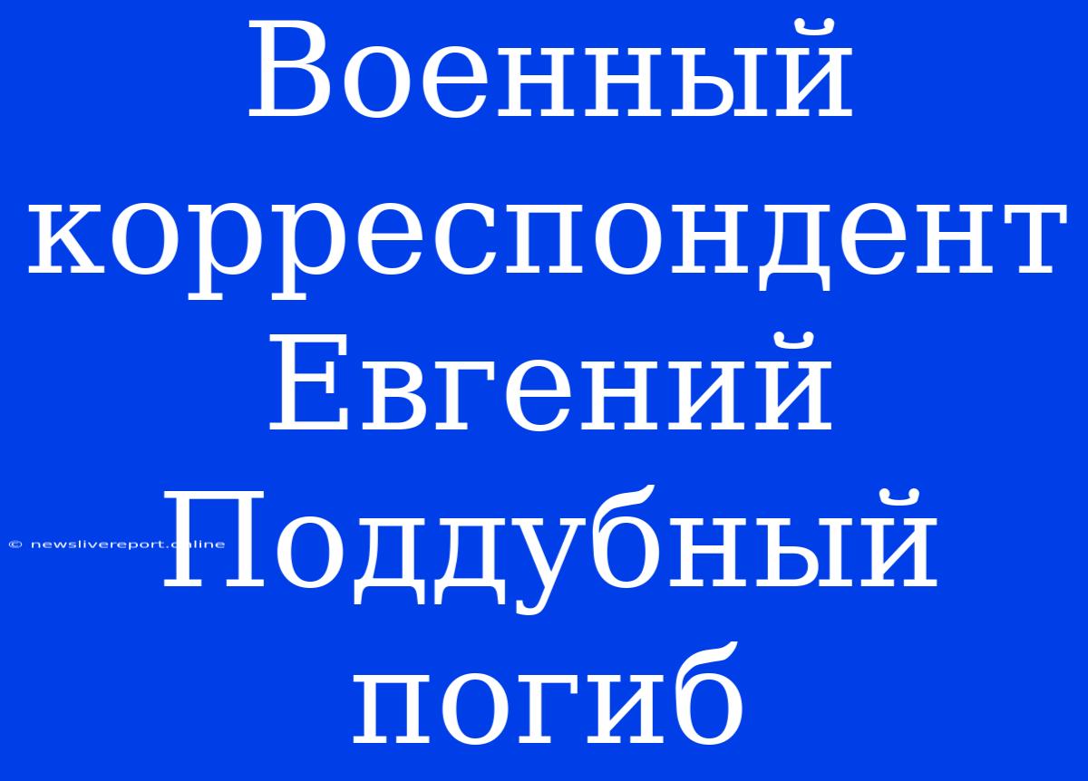 Военный Корреспондент Евгений Поддубный Погиб