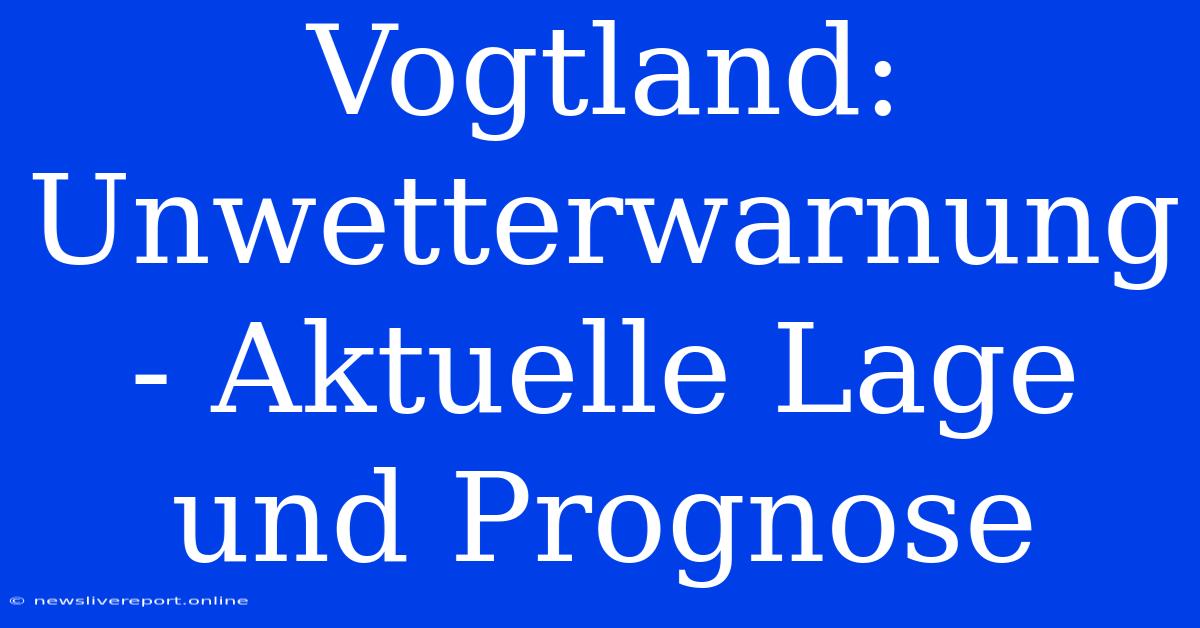 Vogtland: Unwetterwarnung - Aktuelle Lage Und Prognose