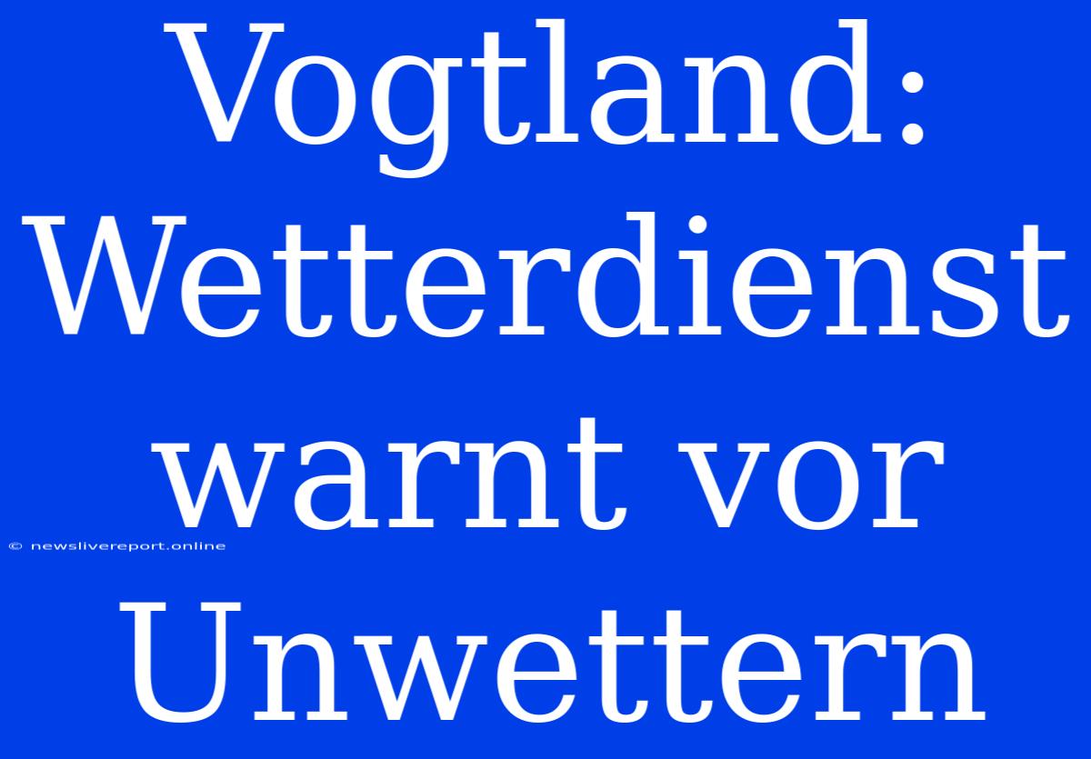 Vogtland: Wetterdienst Warnt Vor Unwettern