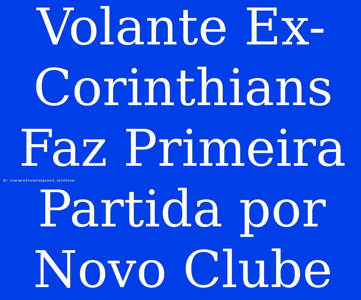 Volante Ex-Corinthians Faz Primeira Partida Por Novo Clube