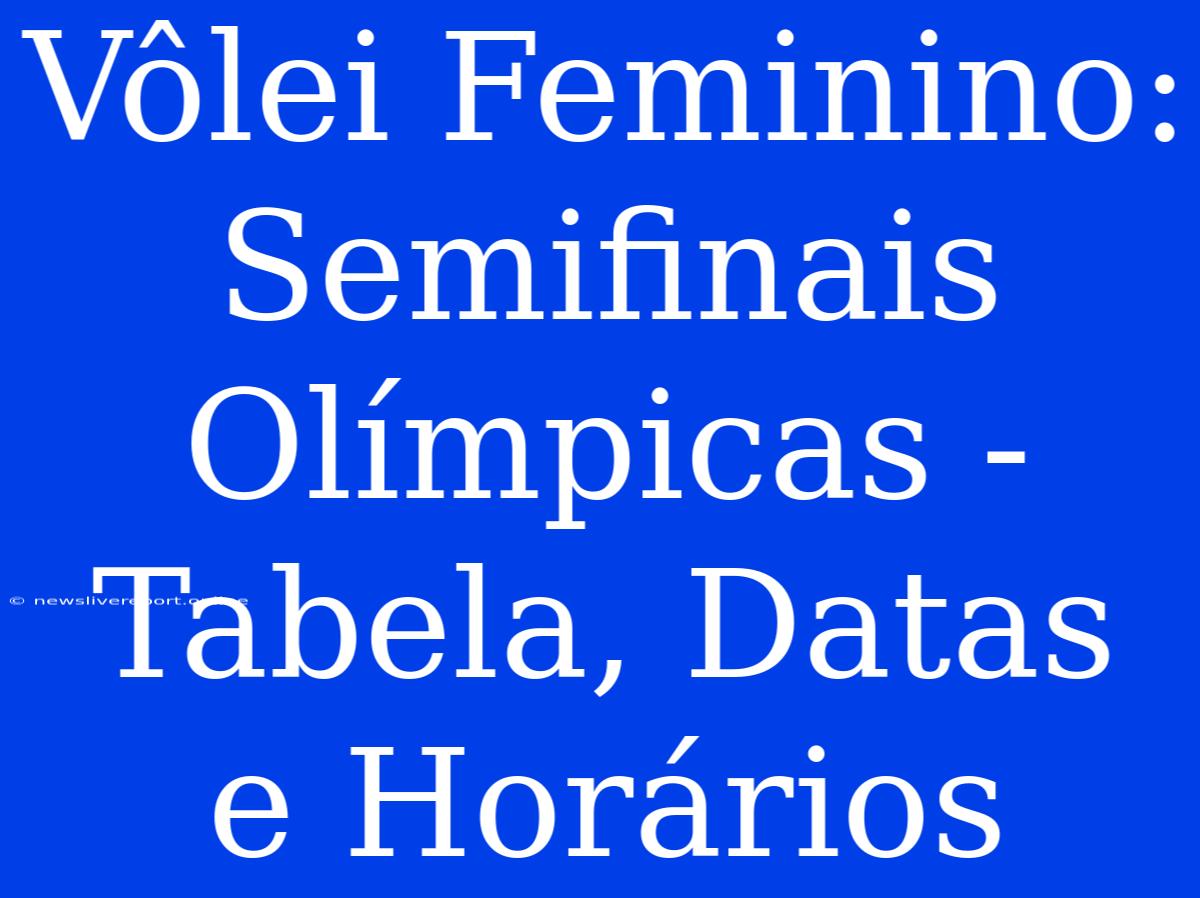 Vôlei Feminino: Semifinais Olímpicas - Tabela, Datas E Horários