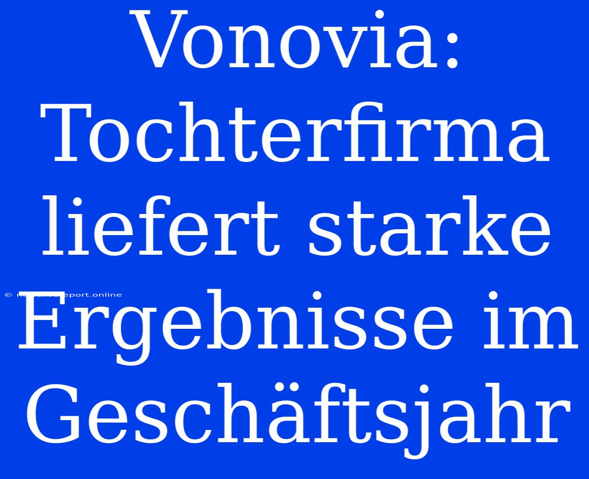 Vonovia: Tochterfirma Liefert Starke Ergebnisse Im Geschäftsjahr