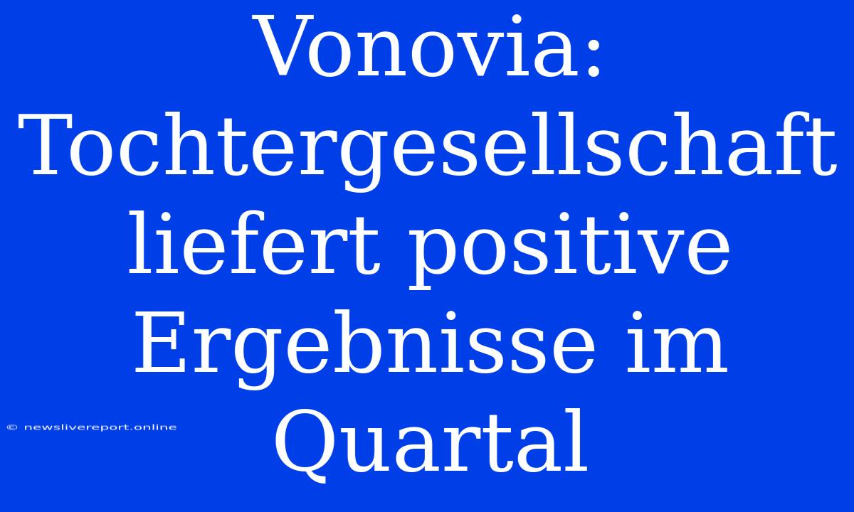 Vonovia: Tochtergesellschaft Liefert Positive Ergebnisse Im Quartal