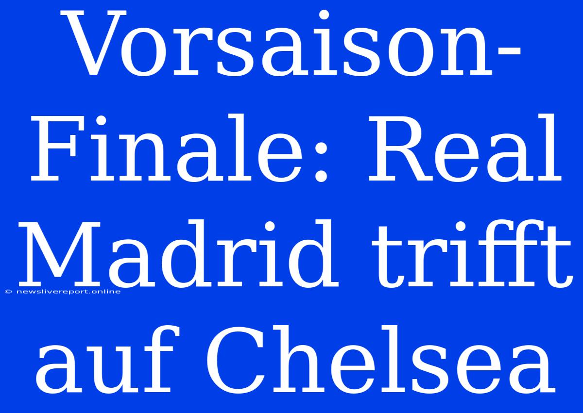 Vorsaison-Finale: Real Madrid Trifft Auf Chelsea