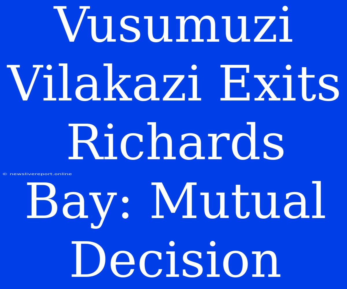 Vusumuzi Vilakazi Exits Richards Bay: Mutual Decision