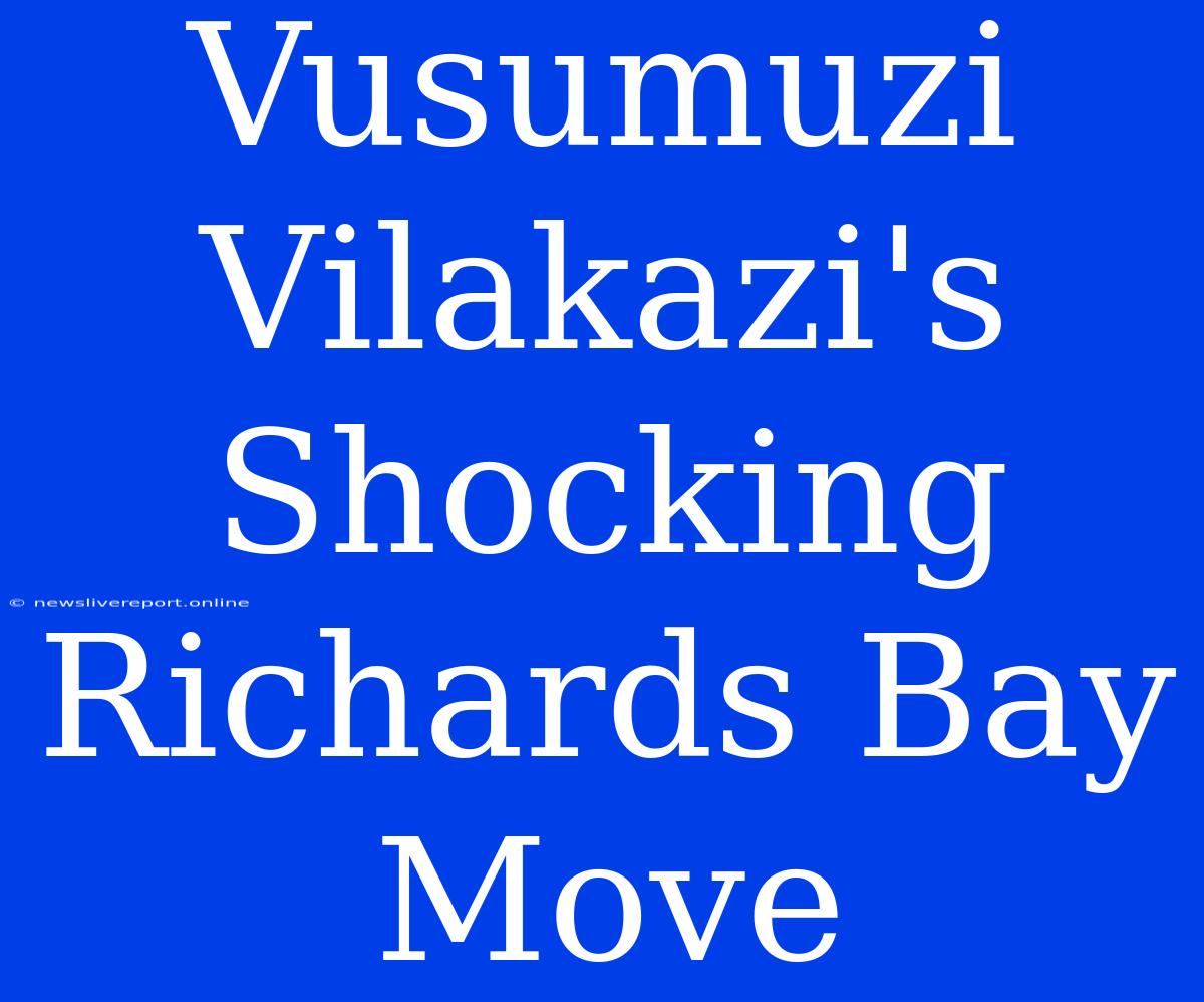 Vusumuzi Vilakazi's Shocking Richards Bay Move