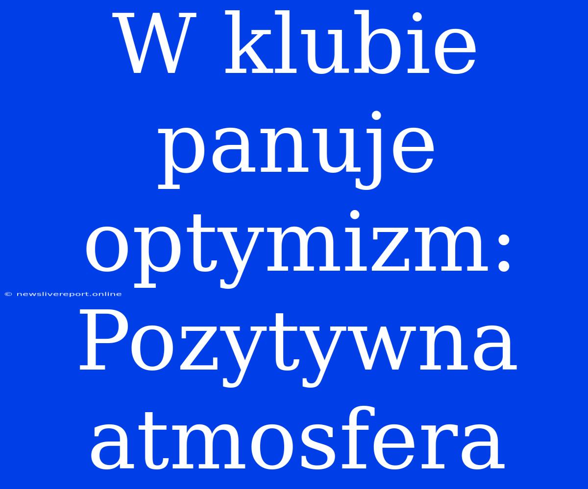 W Klubie Panuje Optymizm: Pozytywna Atmosfera