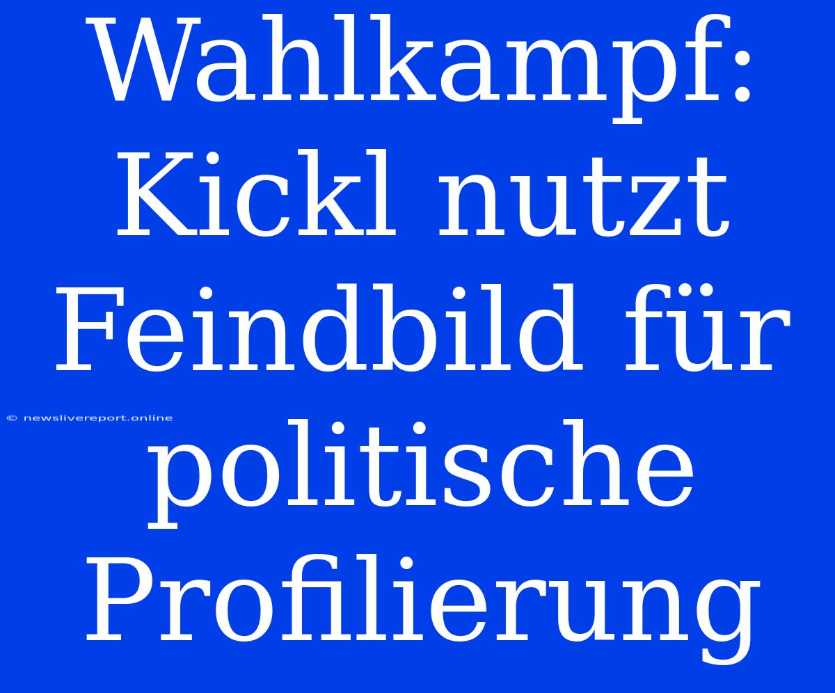 Wahlkampf: Kickl Nutzt Feindbild Für Politische Profilierung