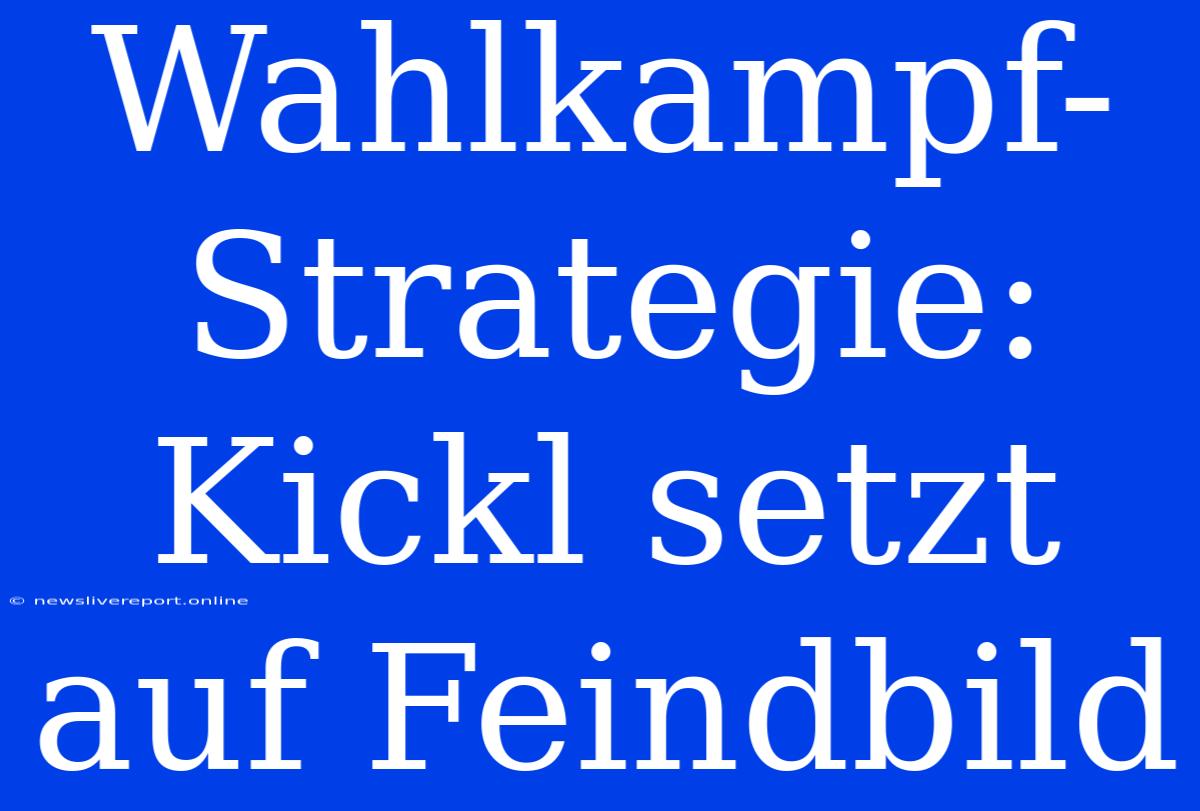 Wahlkampf-Strategie: Kickl Setzt Auf Feindbild