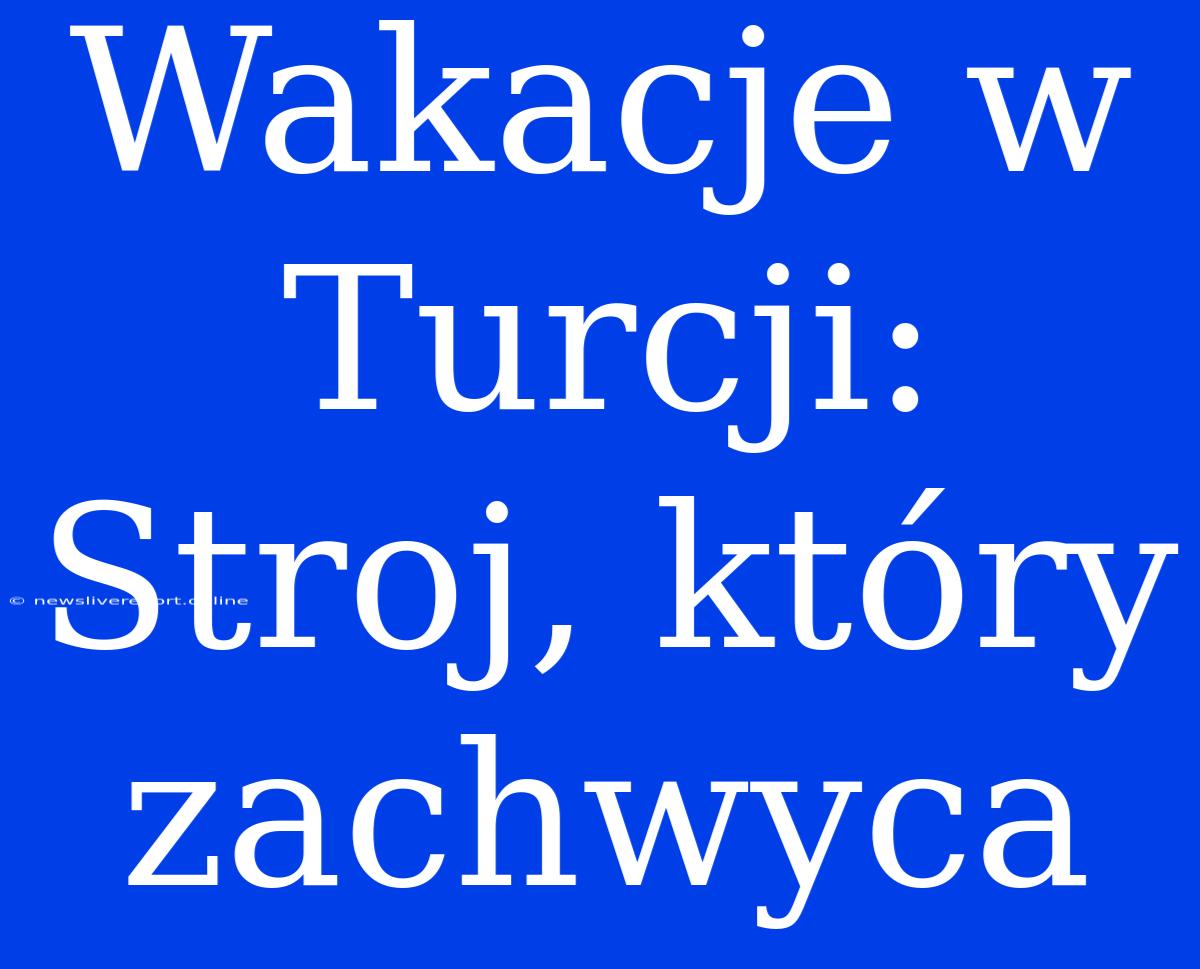 Wakacje W Turcji: Stroj, Który Zachwyca