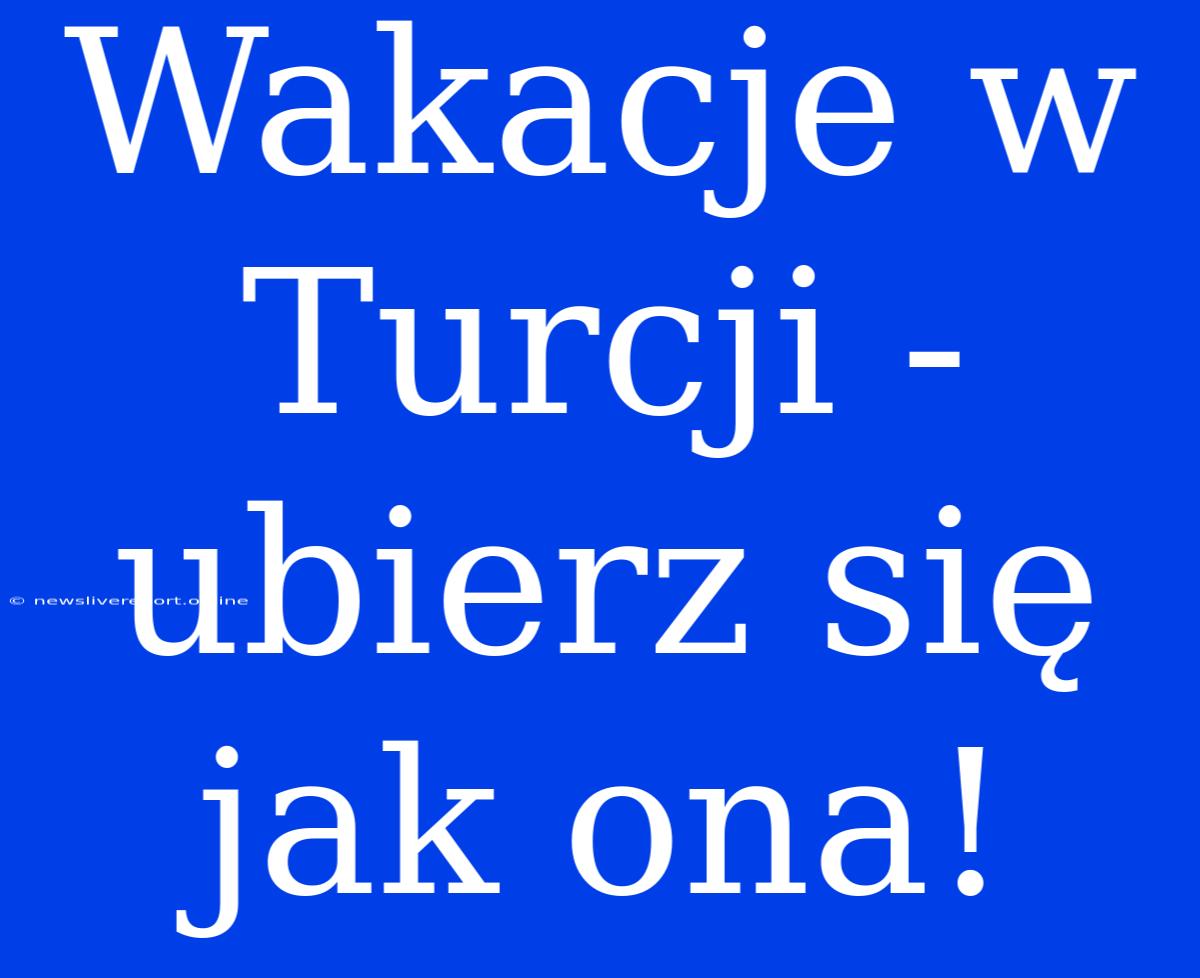 Wakacje W Turcji - Ubierz Się Jak Ona!