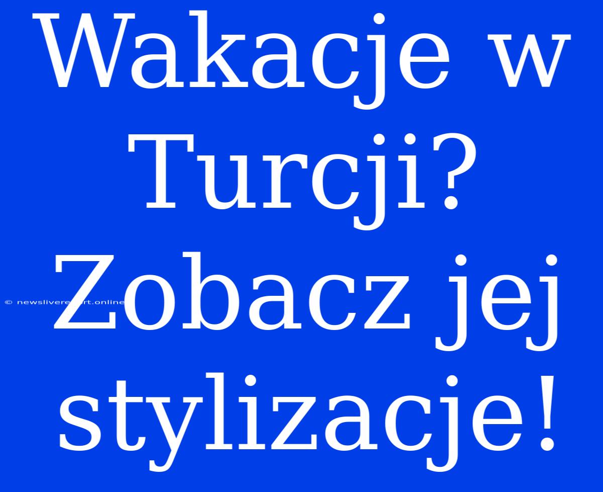 Wakacje W Turcji? Zobacz Jej Stylizacje!