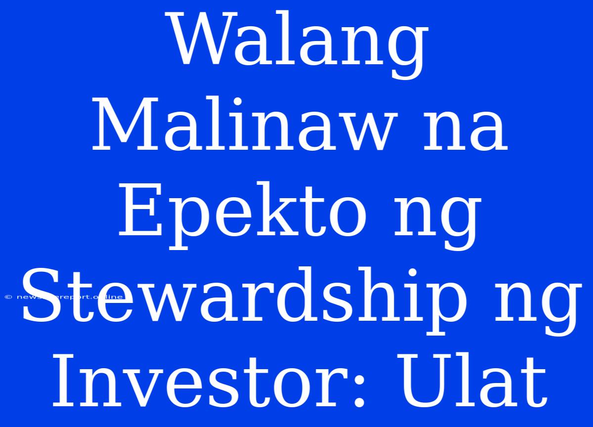 Walang Malinaw Na Epekto Ng Stewardship Ng Investor: Ulat