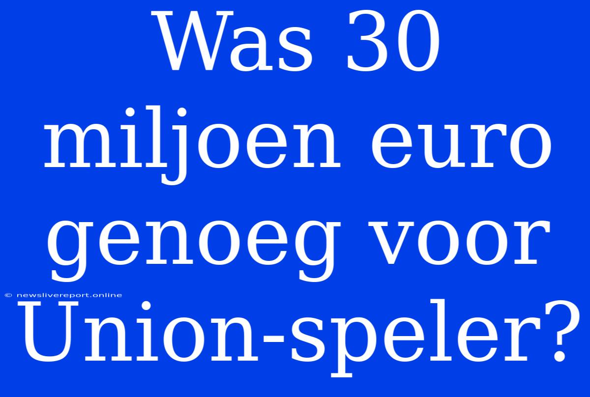 Was 30 Miljoen Euro Genoeg Voor Union-speler?