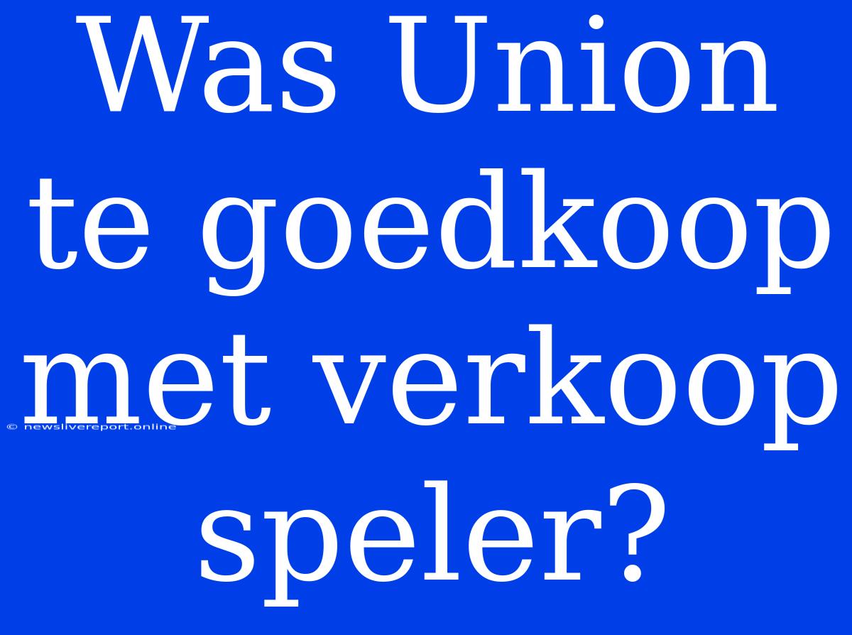 Was Union Te Goedkoop Met Verkoop Speler?