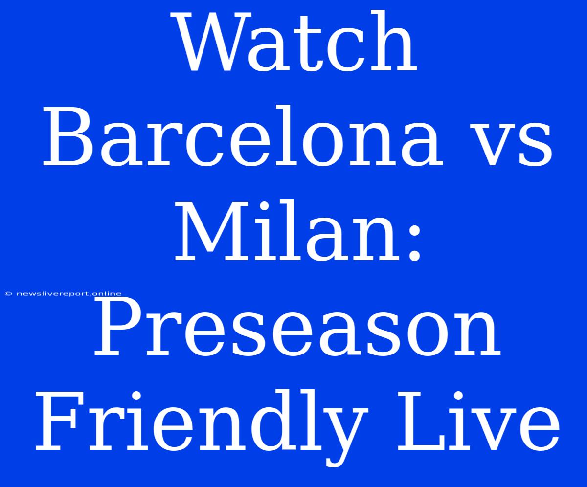 Watch Barcelona Vs Milan: Preseason Friendly Live